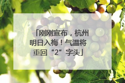 刚刚宣布，杭州明日入梅！气温将重回“2”字头